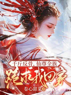 仙尊全族跪求我回家 卷心甜菜