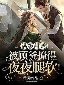 满级甜诱!被顾爷撩得夜夜腿软! 希溪 笔趣阁