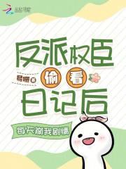 反派权臣偷看日记后每天崩我剧情TXT免费阅读