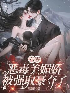六零恶毒美媚娇被强取豪夺了全文免费阅读