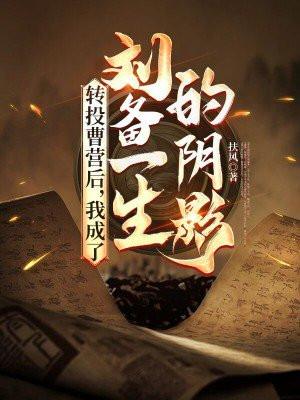 转投曹营后,我成了刘备一生的阴影