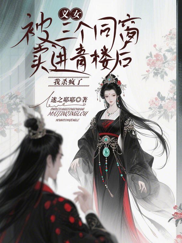 义女被三个同窗卖进青楼后,我杀疯了