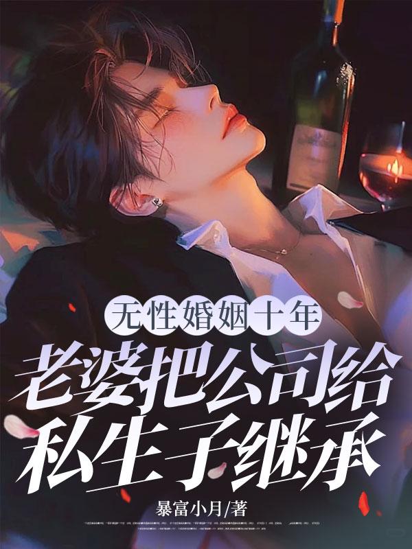 无性婚姻十年，老婆把公司给私生子继承