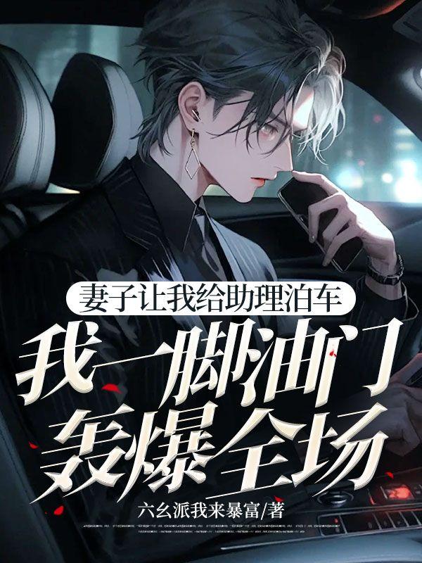 妻子让我给助理泊车，我一脚油门轰爆全场