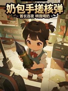 奶包手搓核弹，首长连夜哄我喝奶