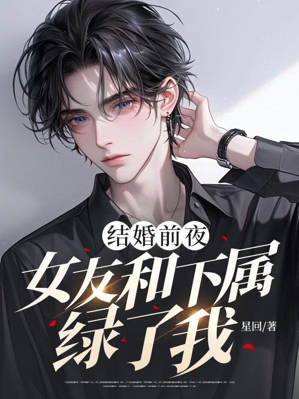 结婚前夜,女友和下属绿了我