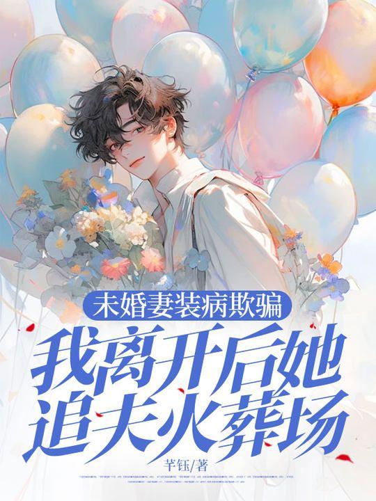 未婚妻装病欺骗,我离开后她追夫火葬场