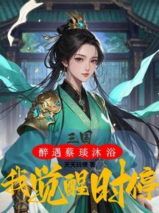 三国：醉遇蔡琰沐浴，我觉醒时停