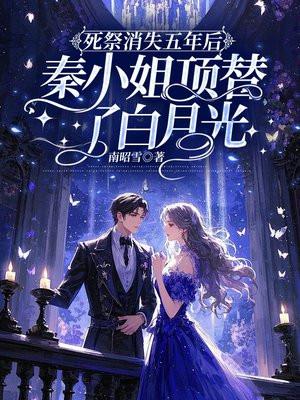 死祭消失五年后,秦小姐顶替了白月光