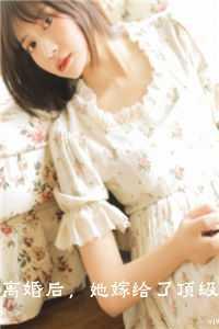 离婚后，她嫁给了顶级大佬内容精选